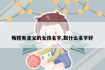 梅姓有含义的女孩名字,取什么名字好