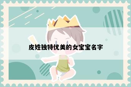 皮姓独特优美的女宝宝名字